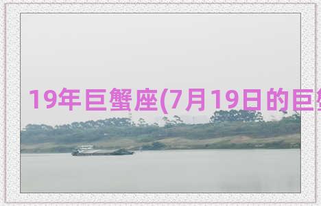 19年巨蟹座(7月19日的巨蟹座性格)