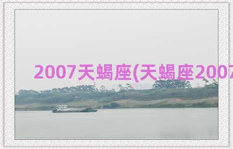 2007天蝎座(天蝎座2007年属猪)