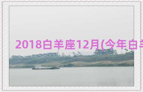 2018白羊座12月(今年白羊座运势)