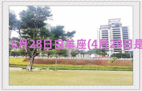 6月28日白羊座(4月28日是白羊座吗)