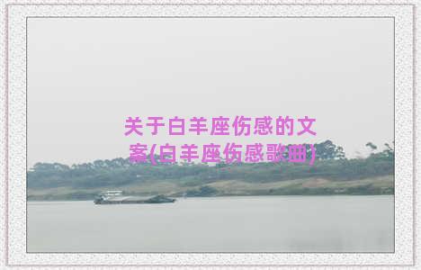 关于白羊座伤感的文案(白羊座伤感歌曲)