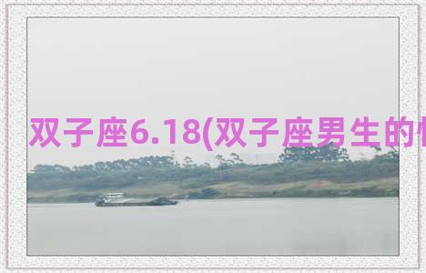 双子座6.18(双子座男生的性格脾气)