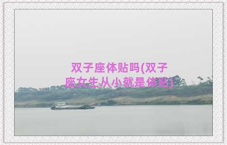 双子座体贴吗(双子座女生从小就是体贴)