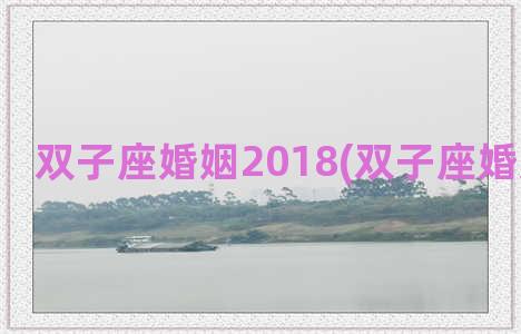 双子座婚姻2018(双子座婚姻怎么样)