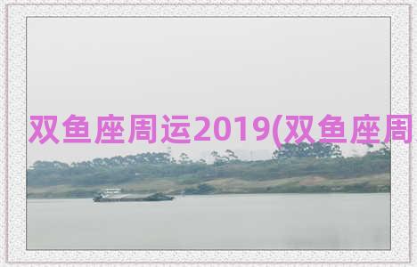 双鱼座周运2019(双鱼座周运势如何)