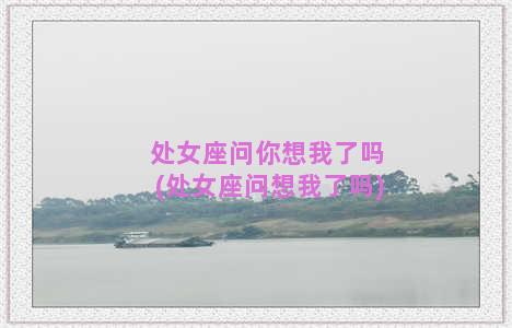 处女座问你想我了吗(处女座问想我了吗)