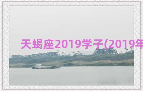 天蝎座2019学子(2019年天蝎座)