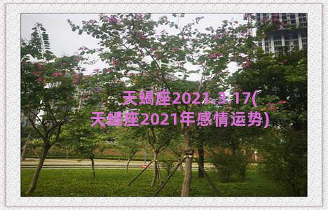 天蝎座2021.3.17(天蝎座2021年感情运势)