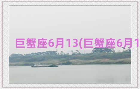 巨蟹座6月13(巨蟹座6月15日运势)