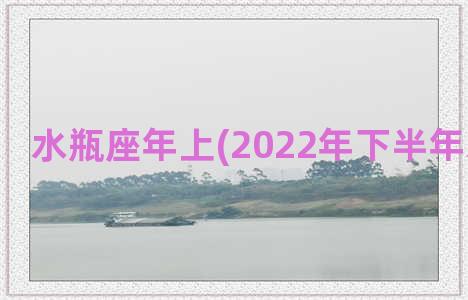 水瓶座年上(2022年下半年水瓶座女)