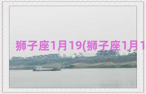 狮子座1月19(狮子座1月11日运势)