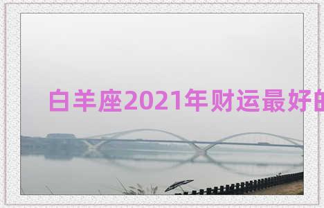 白羊座2021年财运最好的月份