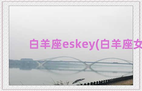 白羊座eskey(白羊座女生)