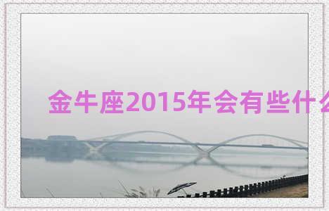 金牛座2015年会有些什么灾难